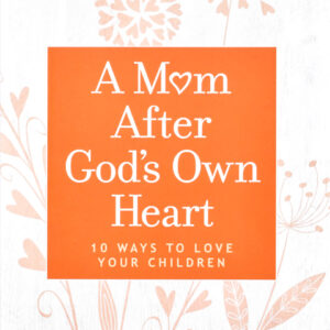 A Mom After God's Own Heart: 10 Ways To Love Your Children (Paperback)
