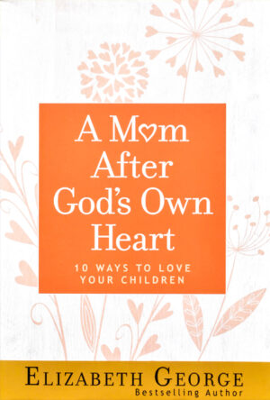 A Mom After God's Own Heart: 10 Ways To Love Your Children (Paperback)