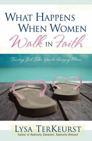 What Happens When Women Walk In Faith: Trusting God Takes You to Amazing Places